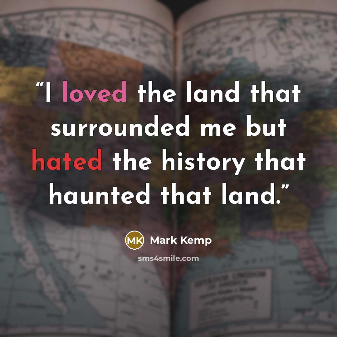 “I loved the land that surrounded me but hated the history that haunted that land.” quote by Mark Kemp