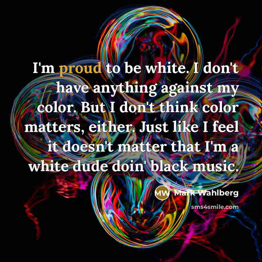 “I'm proud to be white. I don't have anything against…” quote by Mark Wahlberg
