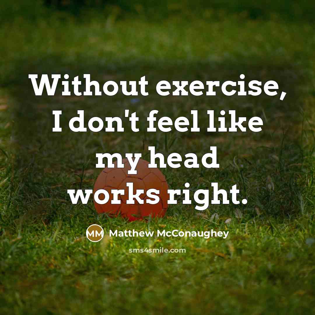 “Without exercise, I don't feel like my head works right.…” quote by Matthew McConaughey