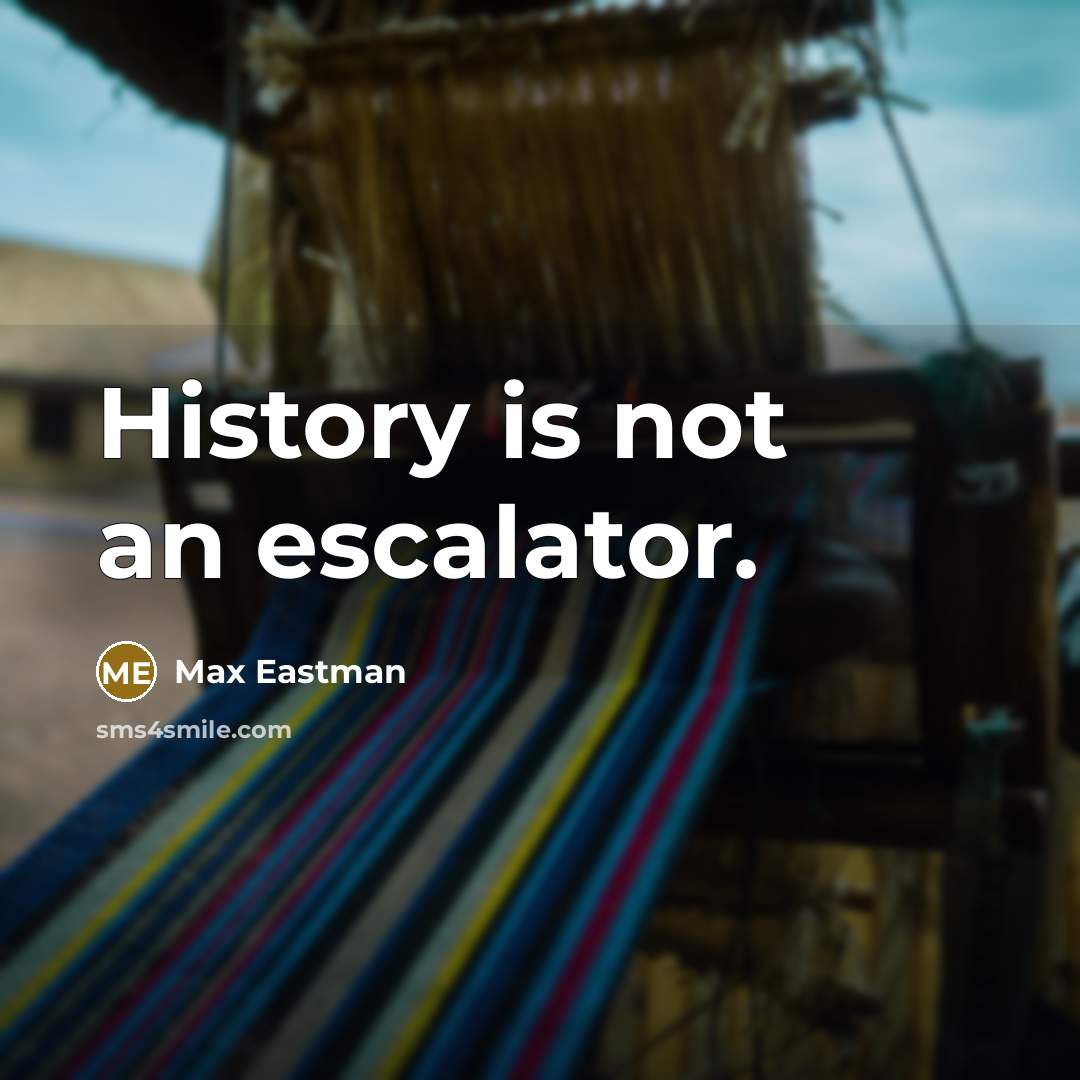 “History is not an escalator.” quote by Max Eastman