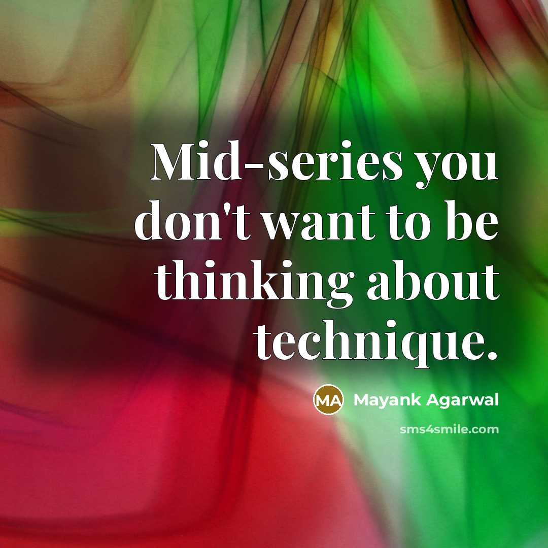 “Mid-series you don't want to be thinking about technique.…” quote by Mayank Agarwal