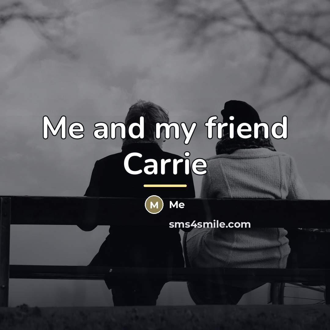 “Me and my friend Carrie…” quote by Me