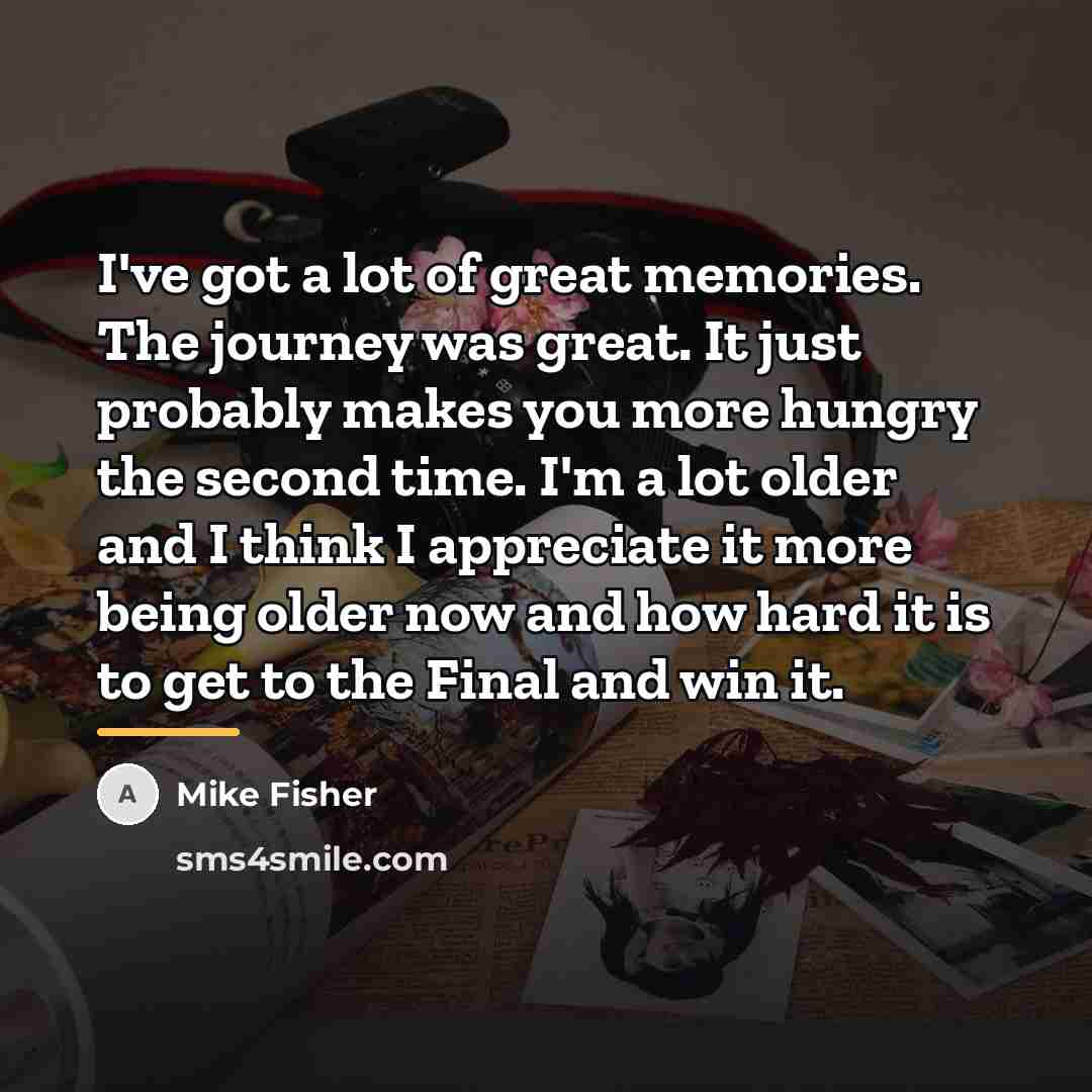 “I've got a lot of great memories. The journey was…” quote by Mike Fisher