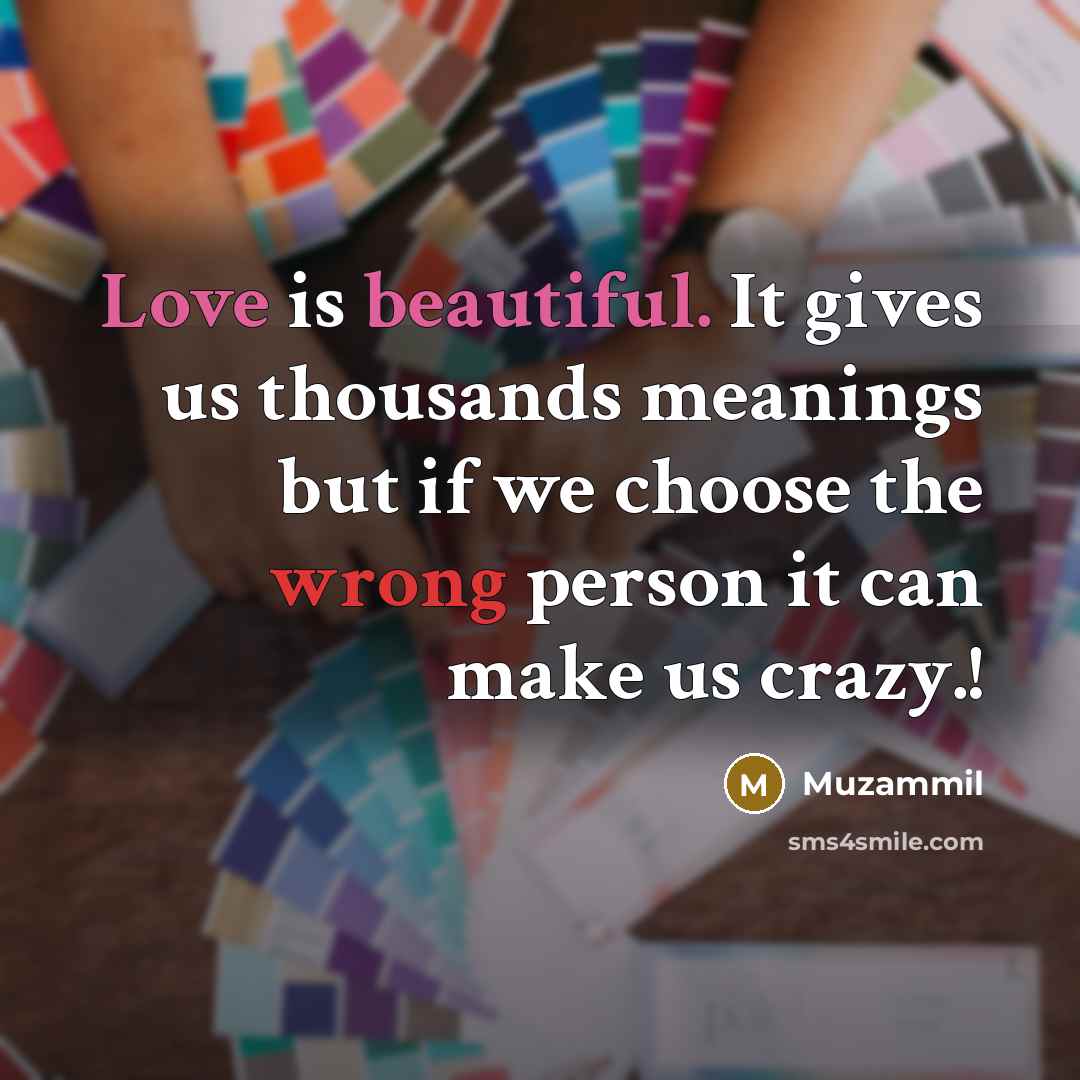 “Love is beautiful. It gives us thousands meanings but if we choose the wrong person it can make us crazy.!” quote by Muzammil