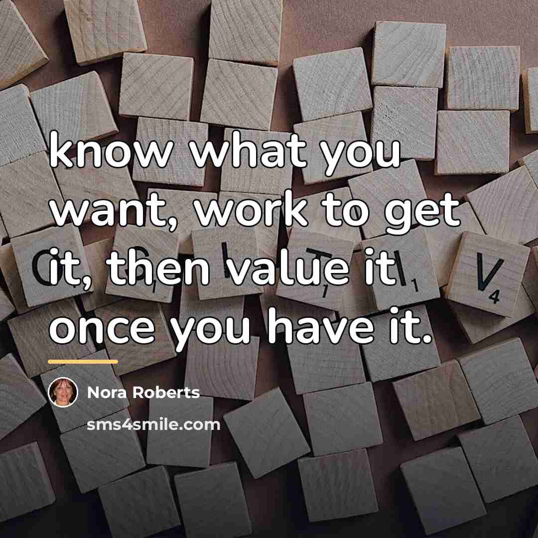 “know what you want, work to get it, then value…” quote by Nora Roberts