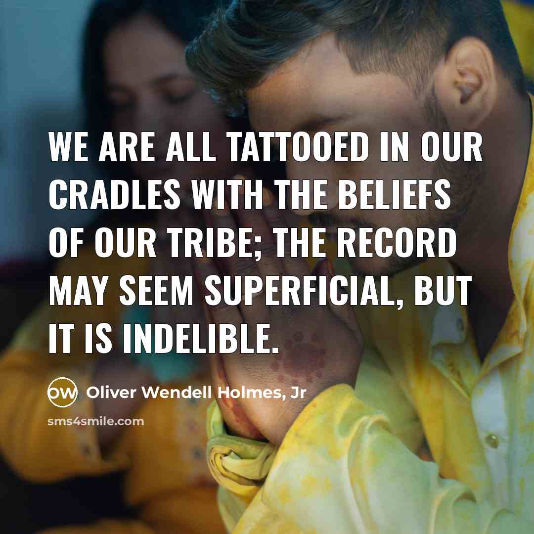 “We are all tattooed in our cradles with the beliefs…” quote by Oliver Wendell Holmes, Jr