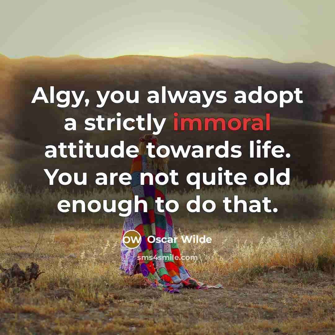 “Algy, you always adopt a strictly immoral attitude towards life.…” quote by Oscar Wilde