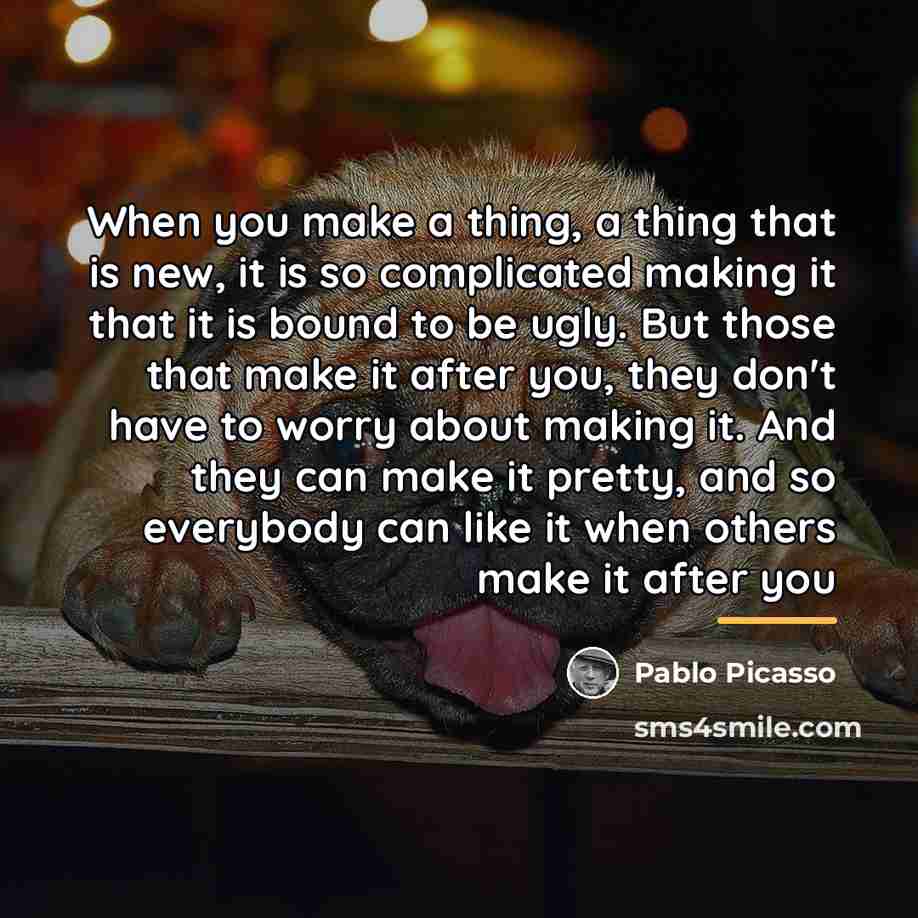 “When you make a thing, a thing that is new,…” quote by Pablo Picasso
