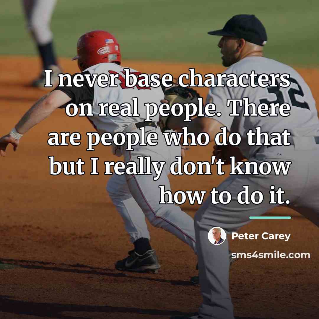 “I never base characters on real people. There are people…” quote by Peter Carey