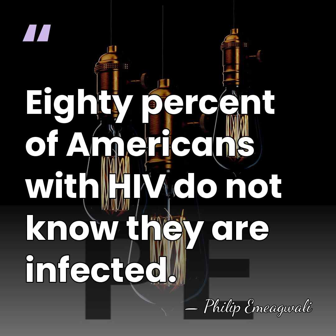 Eighty percent of Americans with HIV do not know they are infected. - Philip Emeagwali