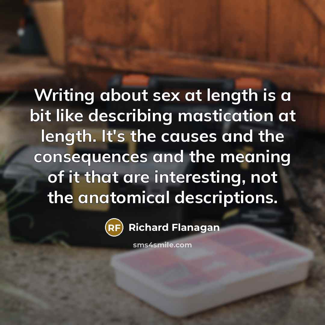 “Writing about sex at length is a bit like describing…” quote by Richard Flanagan