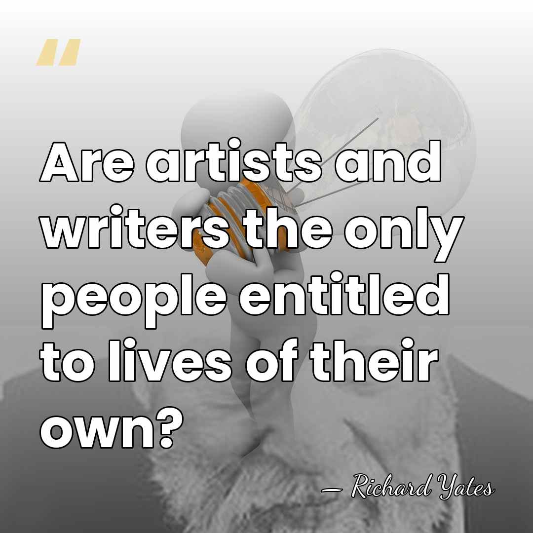 Are artists and writers the only people entitled to lives of their&hellip; - Richard Yates