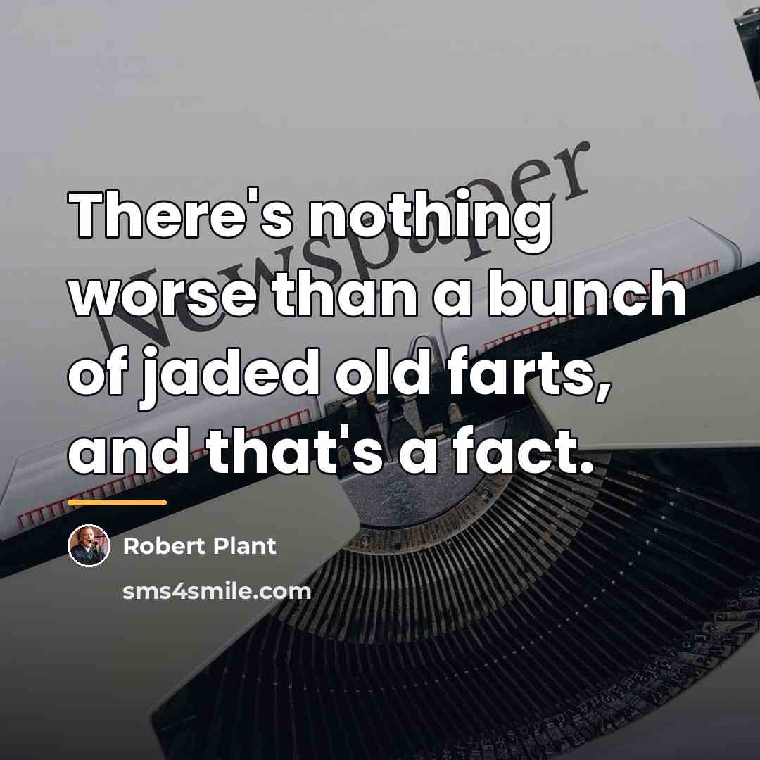“There's nothing worse than a bunch of jaded old farts,…” quote by Robert Plant