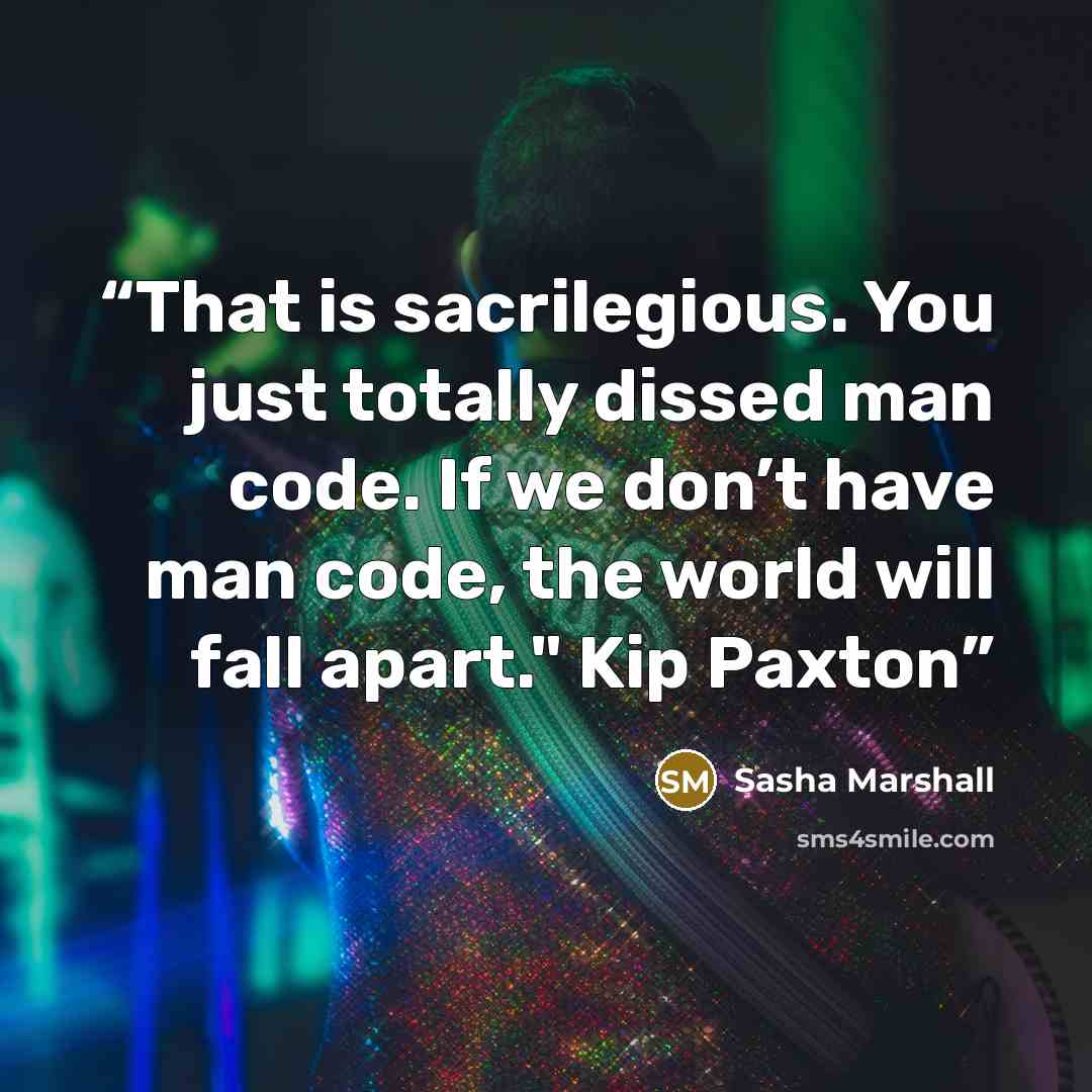 “That is sacrilegious. You just totally dissed man code. If we don’t have man code, the world will fall apart." Kip Paxton” quote by Sasha Marshall