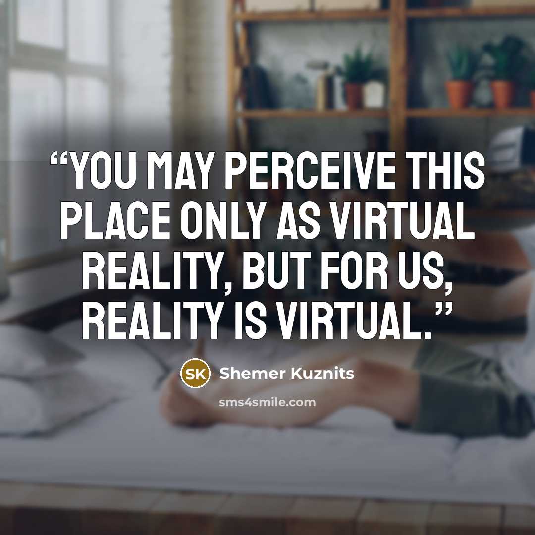 “You may perceive this place only as virtual reality, but for us, reality is virtual.” quote by Shemer Kuznits