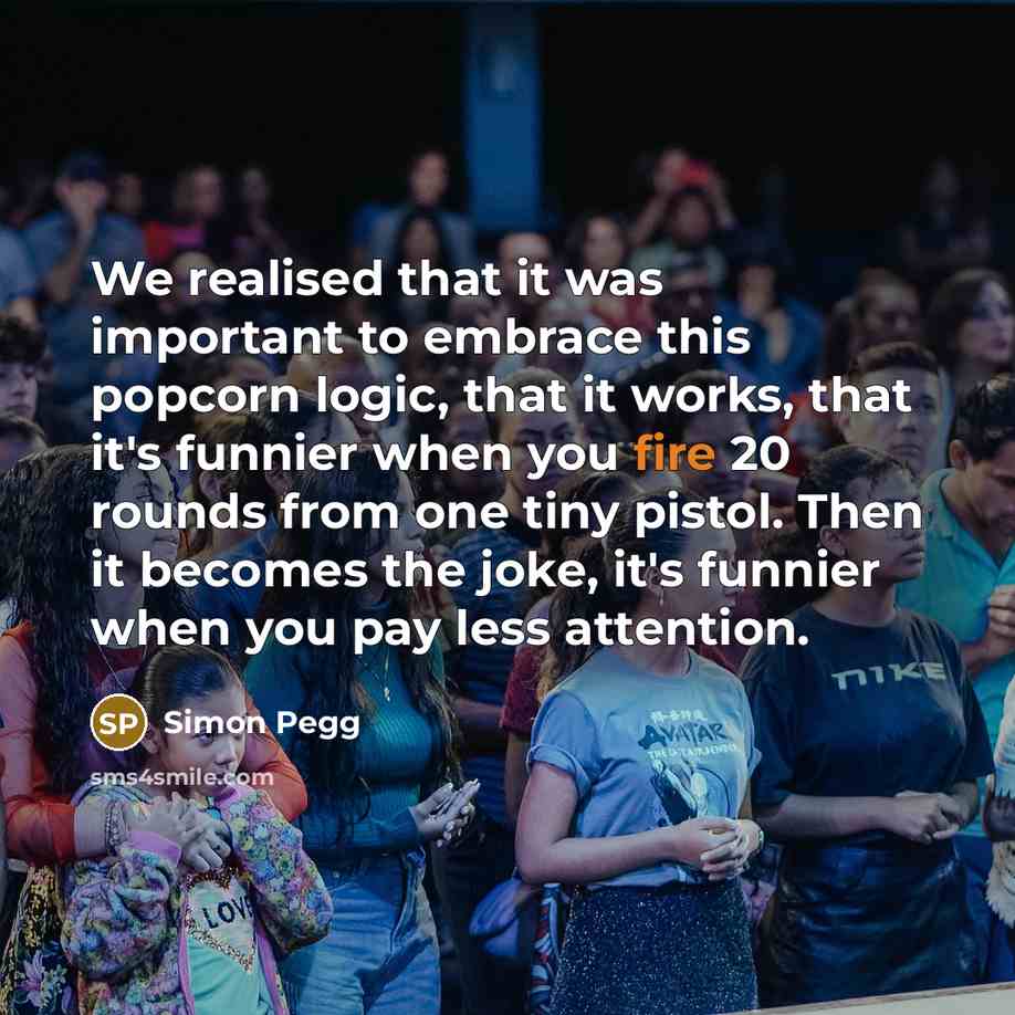 “We realised that it was important to embrace this popcorn…” quote by Simon Pegg