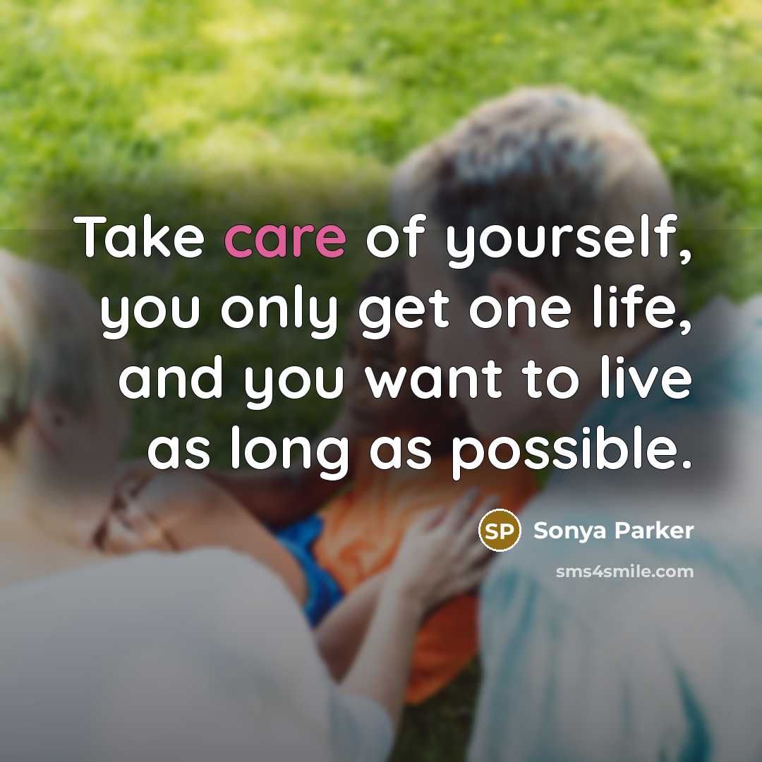 “Take care of yourself, you only get one life, and you want to live as long as possible.” quote by Sonya Parker