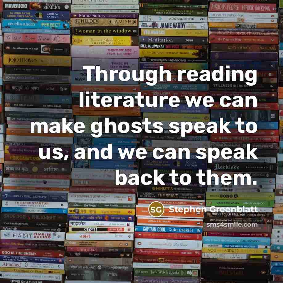 “Through reading literature we can make ghosts speak to us,…” quote by Stephen Greenblatt