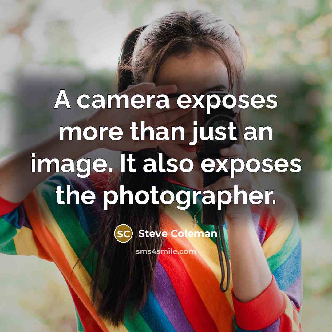 “A camera exposes more than just an image. It also exposes the photographer.” quote by Steve Coleman