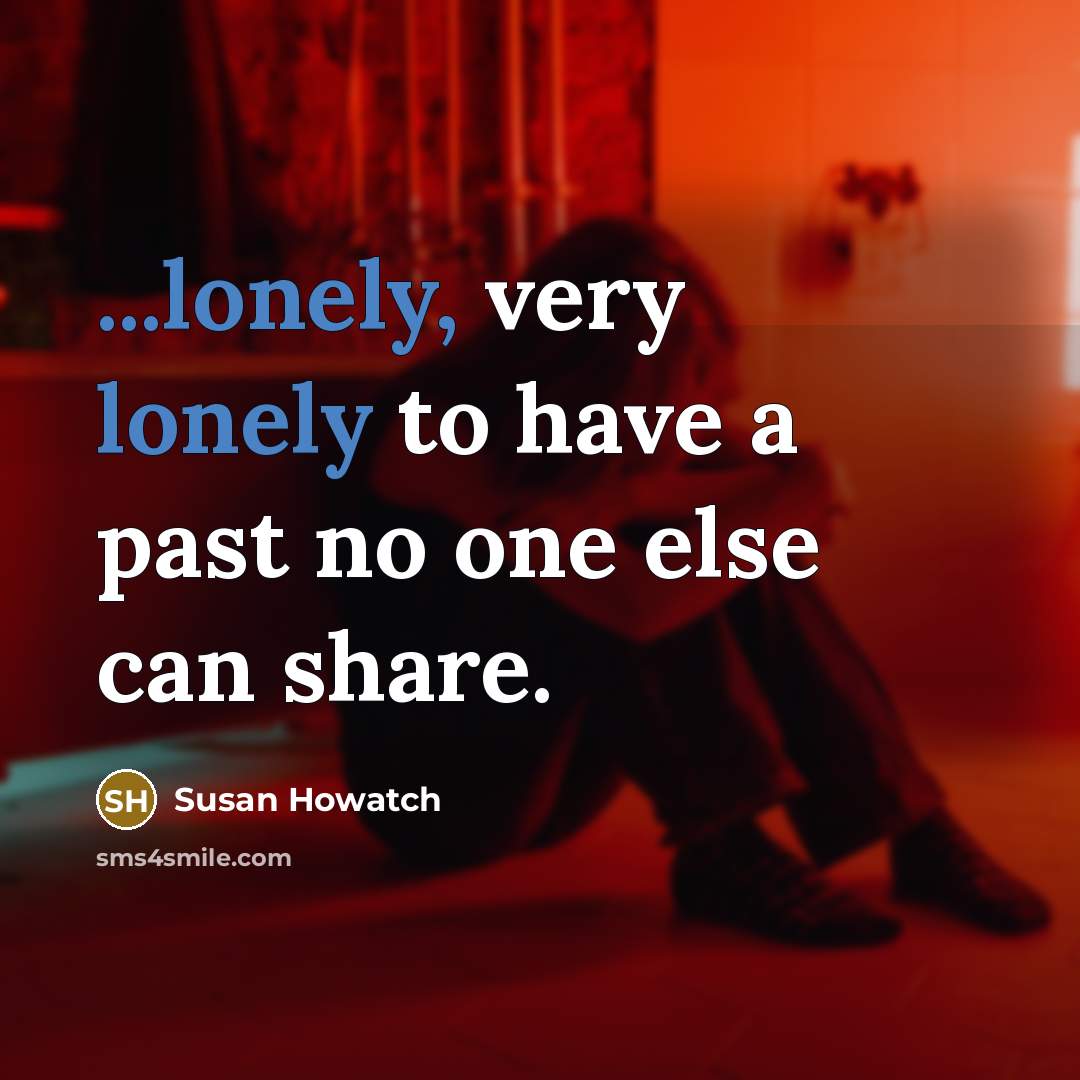 “...lonely, very lonely to have a past no one else…” quote by Susan Howatch