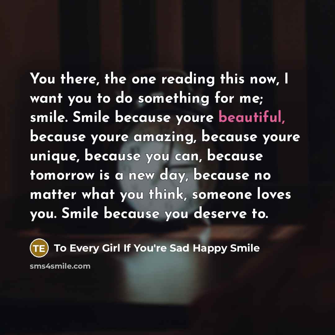 “You there, the one reading this now, I want you…” quote by To Every Girl If You're Sad Happy Smile