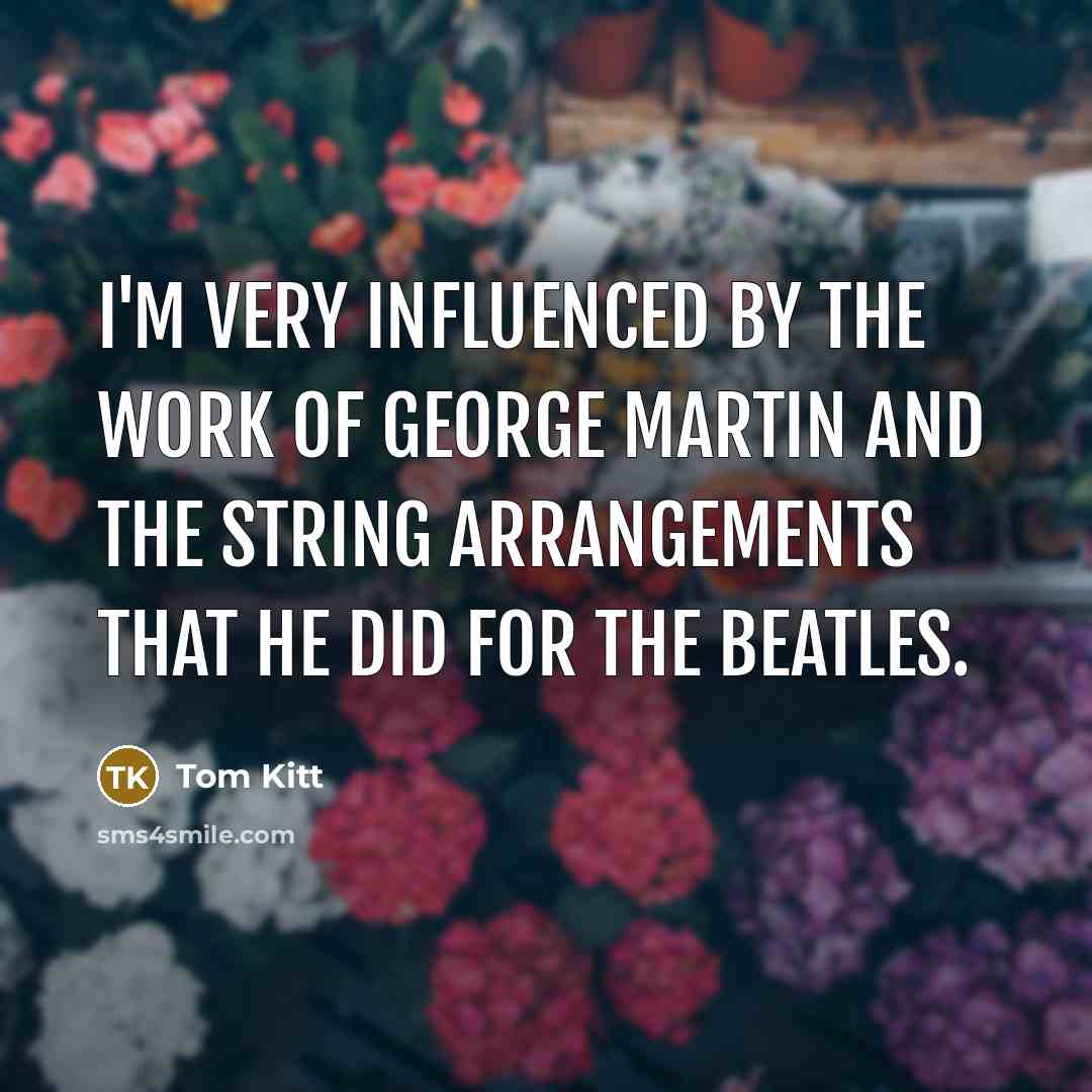 “I'm very influenced by the work of George Martin and…” quote by Tom Kitt