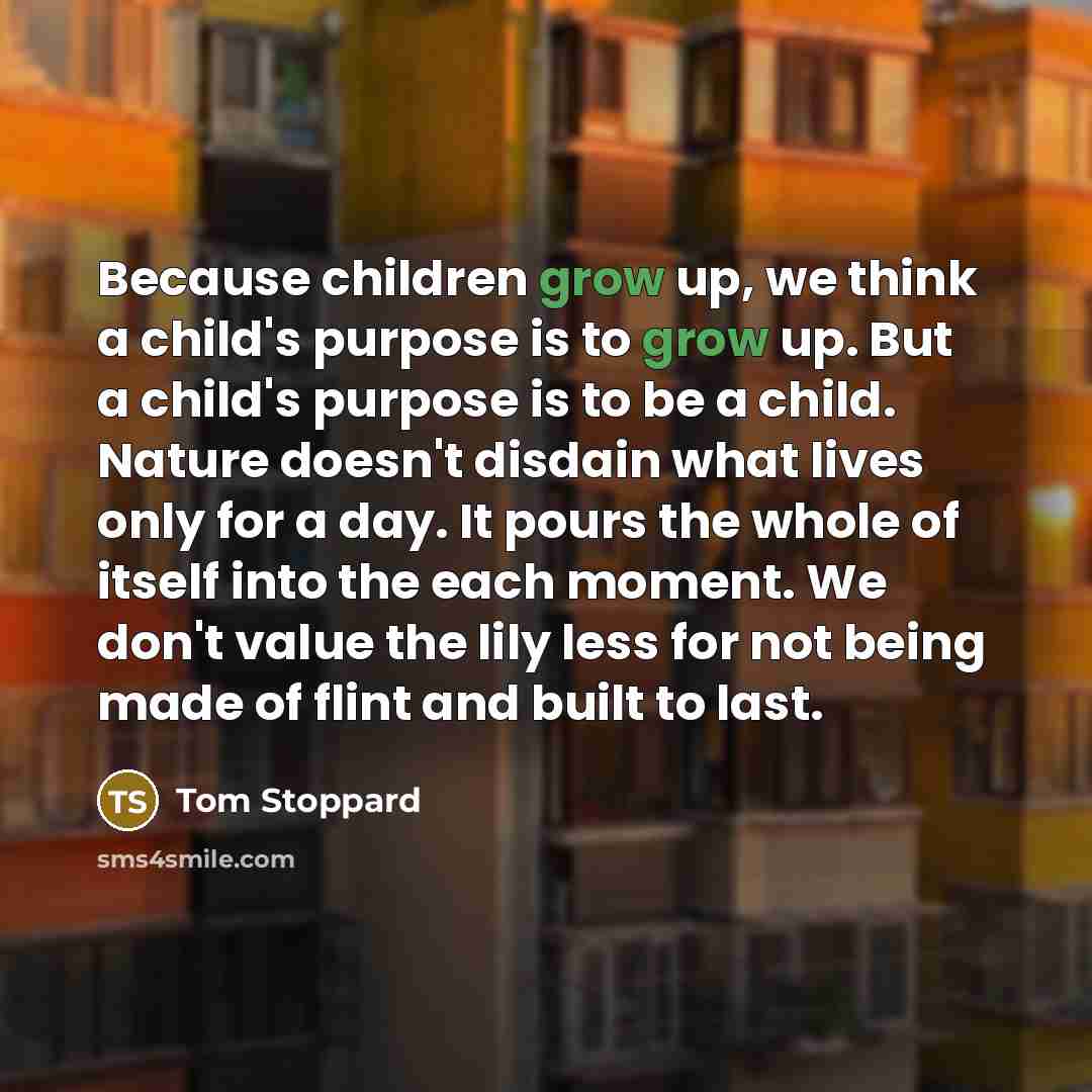“Because children grow up, we think a child's purpose is…” quote by Tom Stoppard