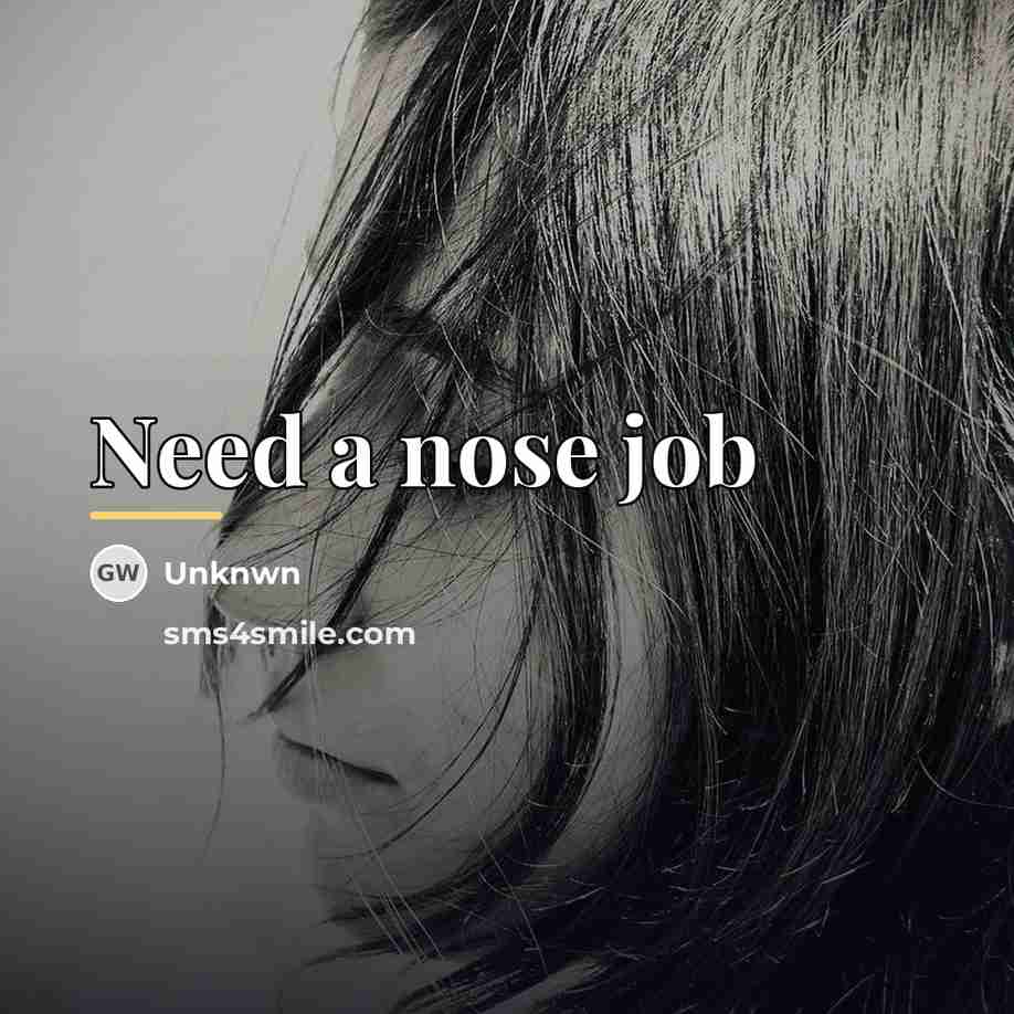 “Need a nose job…” quote by Unknwn