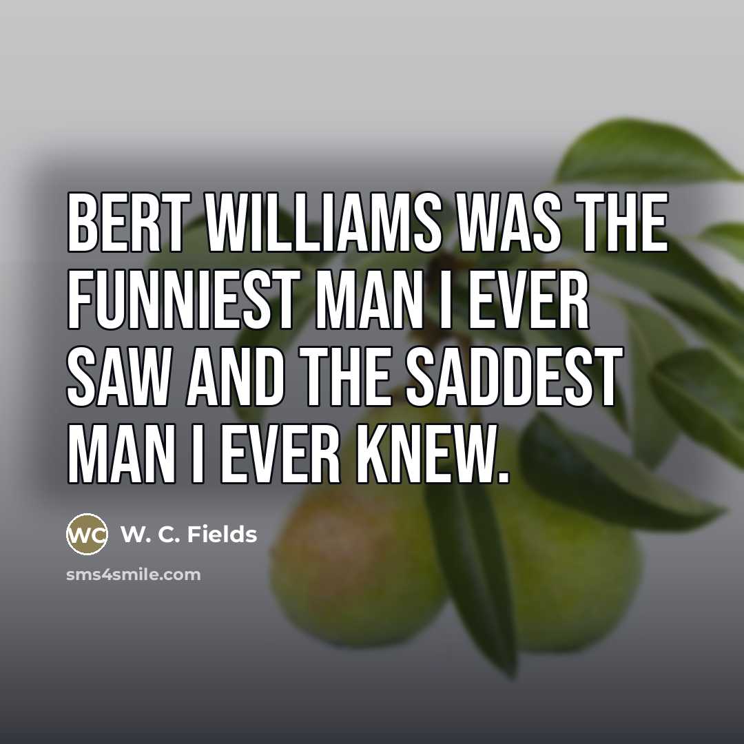 “Bert Williams was the funniest man I ever saw and…” quote by W. C. Fields