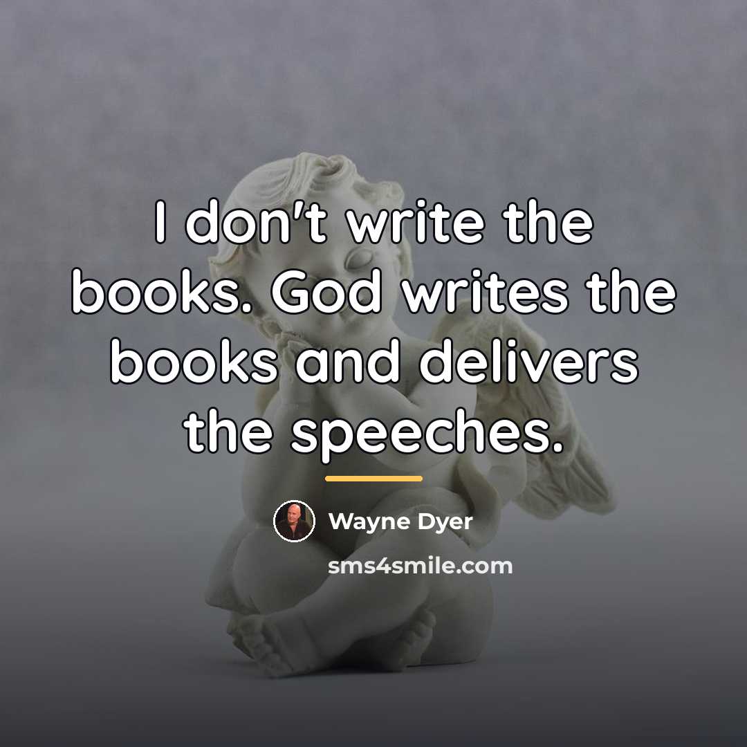 “I don't write the books. God writes the books and…” quote by Wayne Dyer
