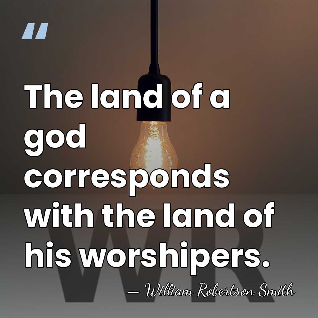 The land of a god corresponds with the land of his worshipers. - William Robertson Smith