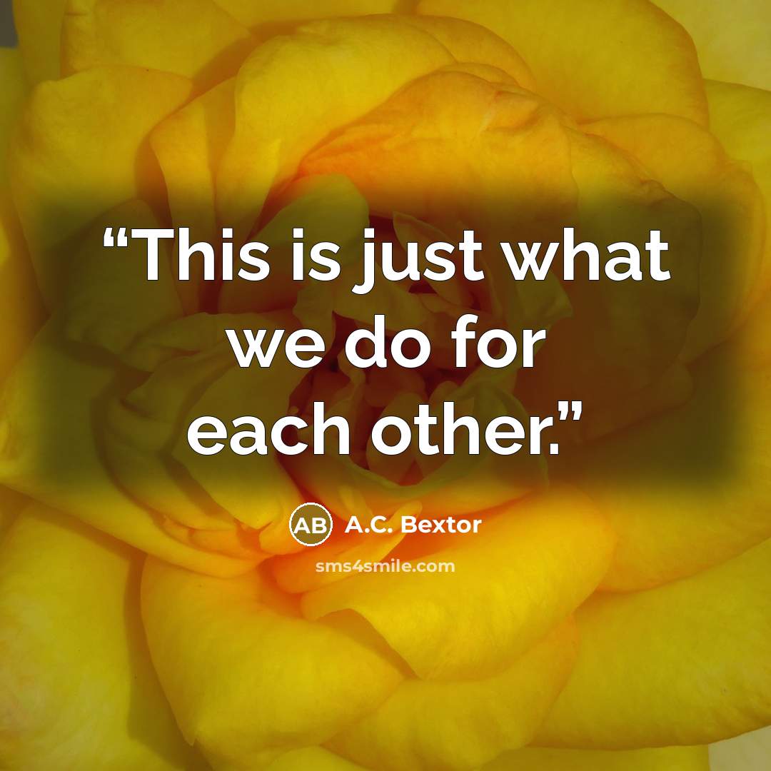 “This is just what we do for each other.” quote by A.C. Bextor