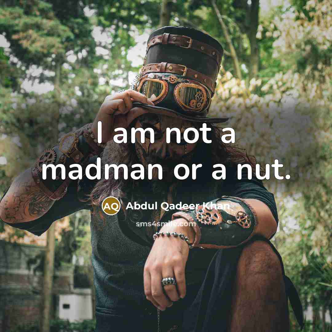 “I am not a madman or a nut.” quote by Abdul Qadeer Khan