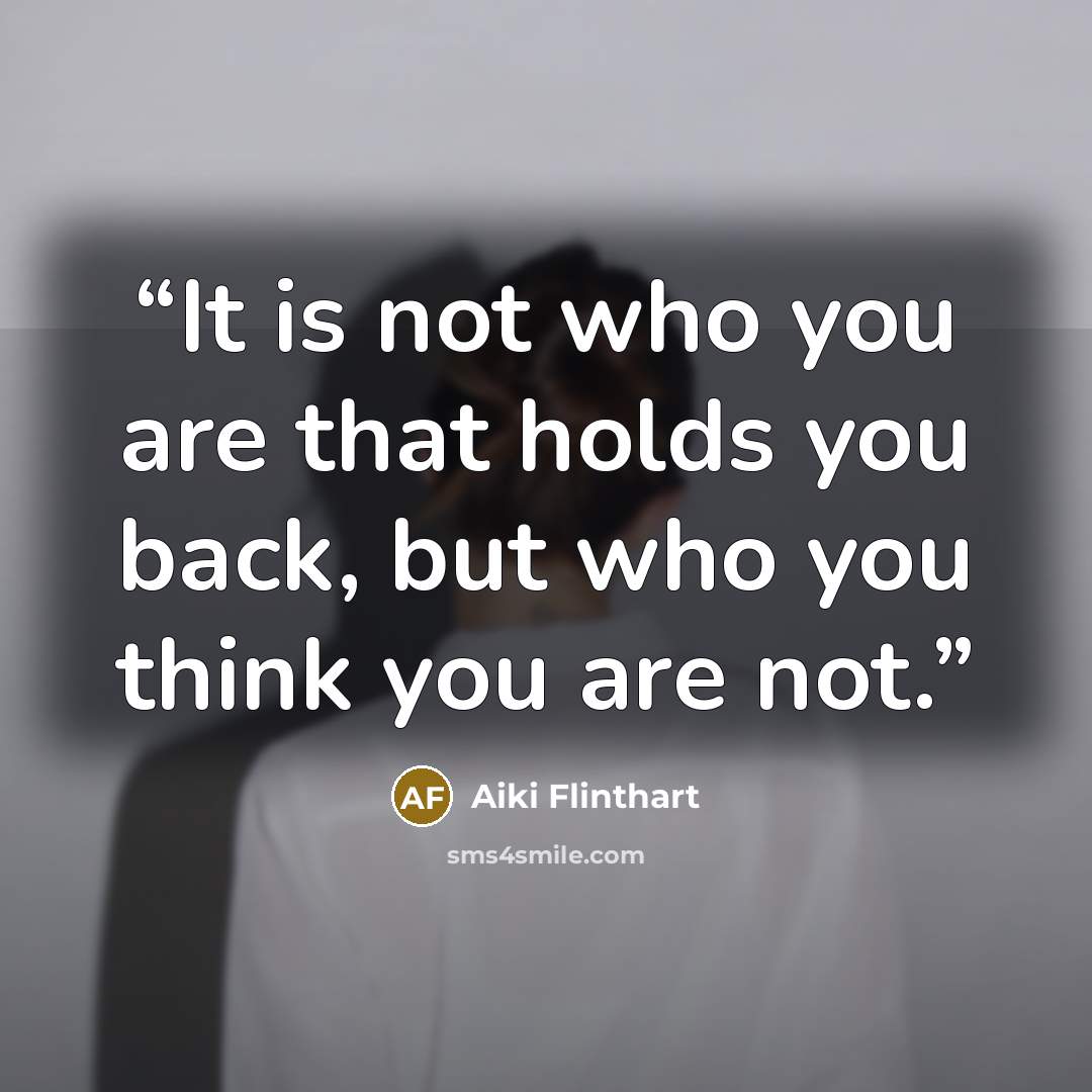 “It is not who you are that holds you back, but who you think you are not.” quote by Aiki Flinthart