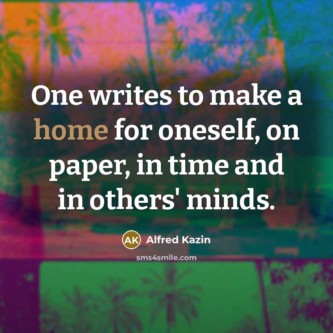 “One writes to make a home for oneself, on paper,…” quote by Alfred Kazin