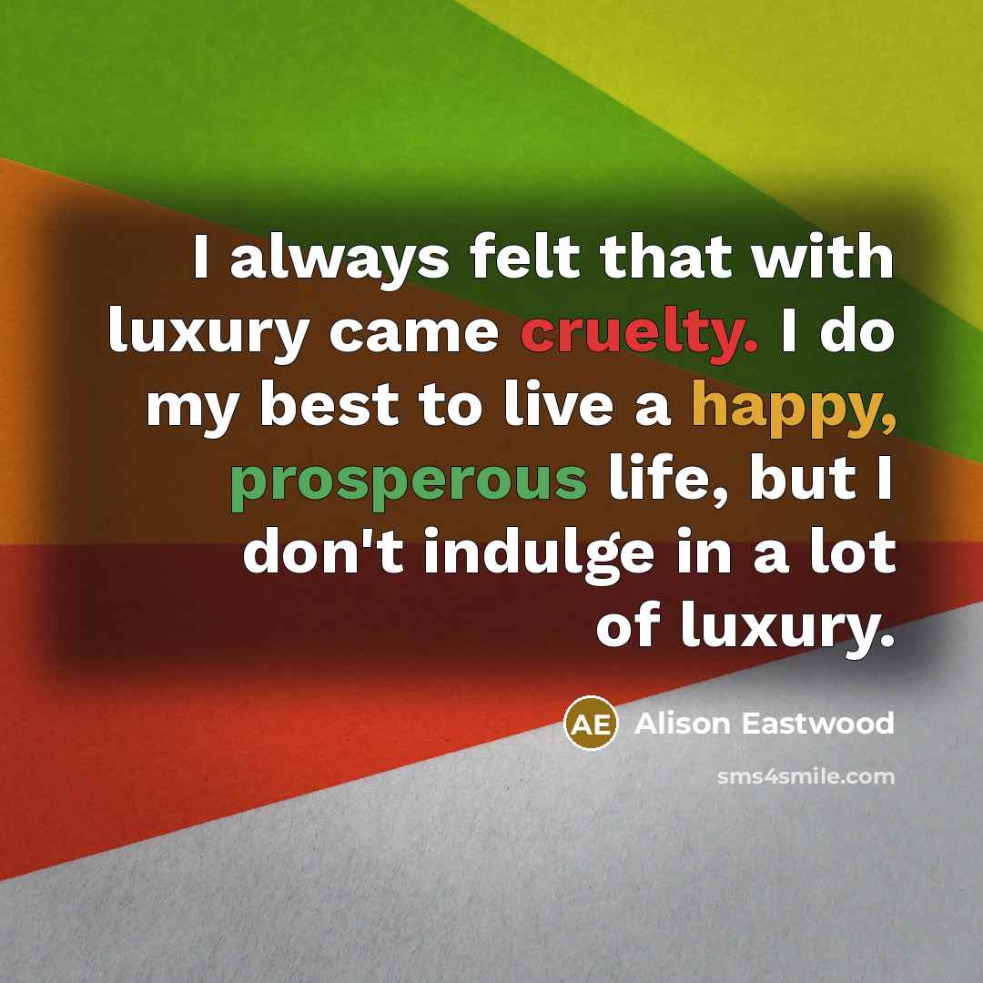 “I always felt that with luxury came cruelty. I do…” quote by Alison Eastwood