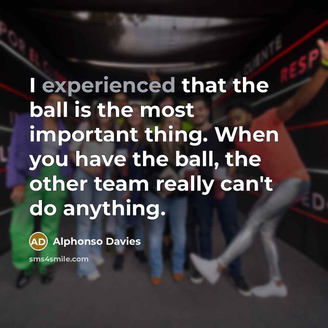 “I experienced that the ball is the most important thing.…” quote by Alphonso Davies