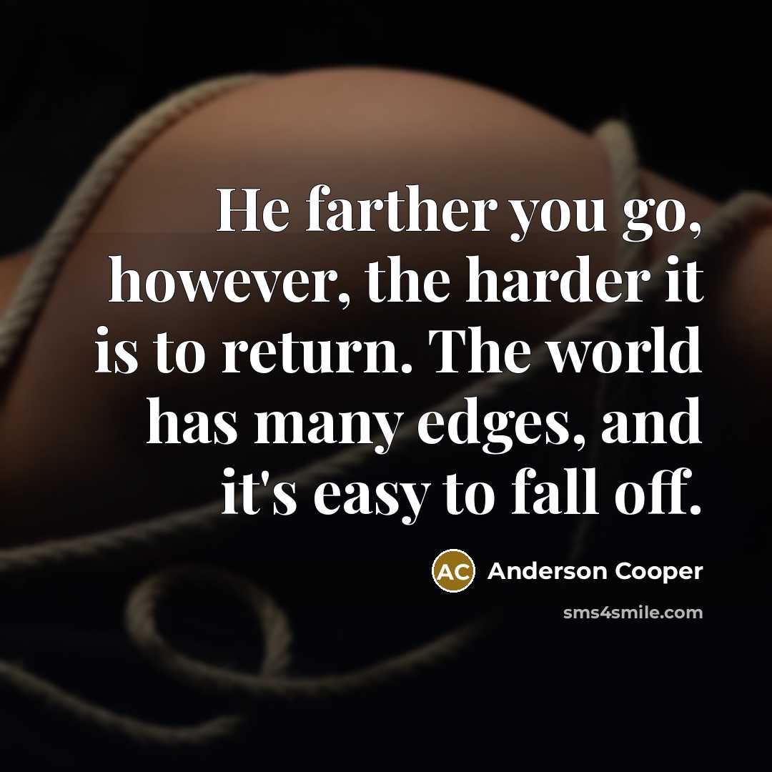 “He farther you go, however, the harder it is to…” quote by Anderson Cooper