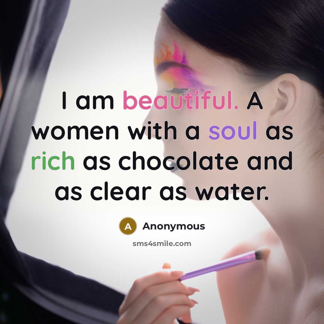 “I am beautiful. A women with a soul as rich as chocolate and as clear as water.” quote by Anonymous