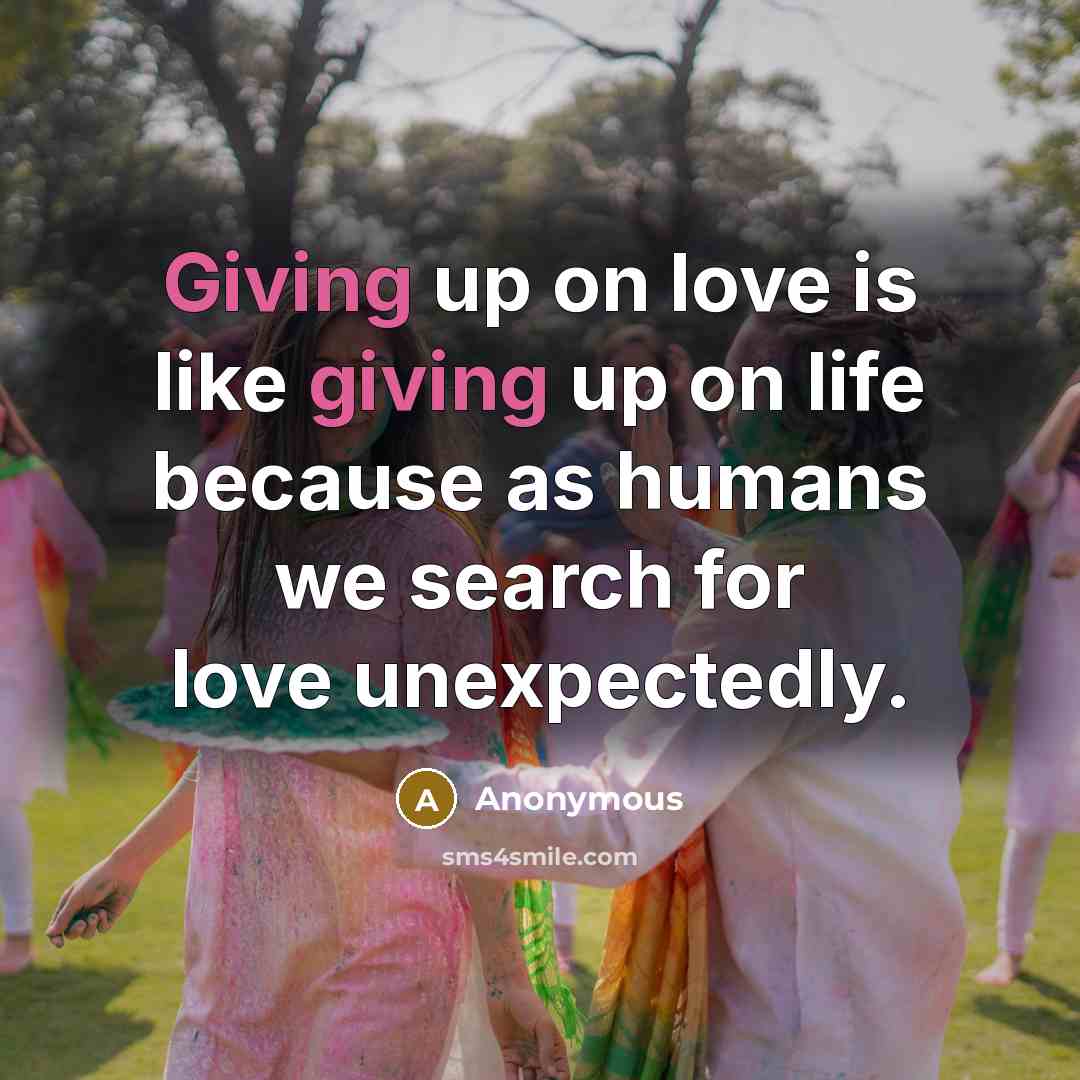 “Giving up on love is like giving up on life…” quote by Anonymous