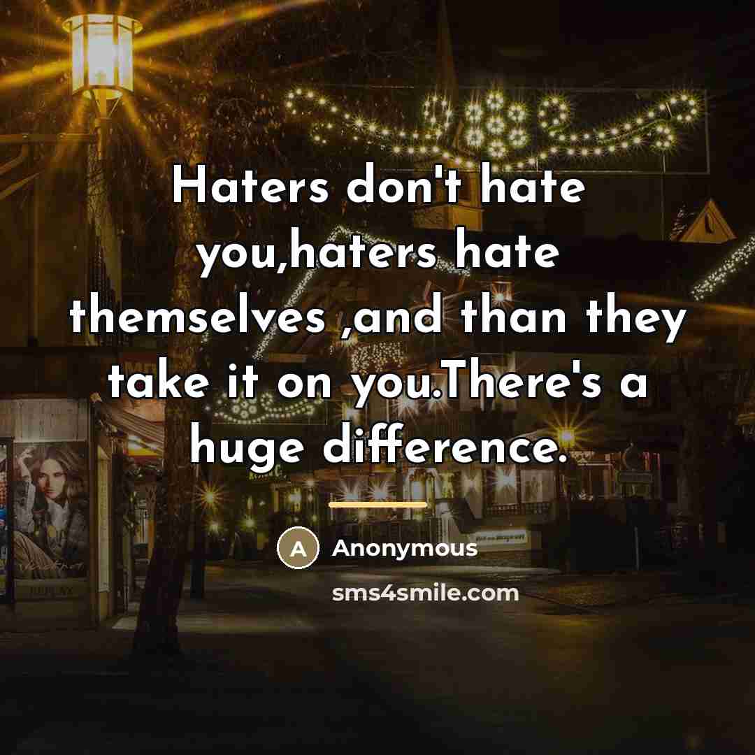 “Haters don't hate you,haters hate themselves ,and than they take…” quote by Anonymous