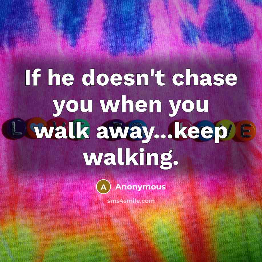 “If he doesn't chase you when you walk away...keep walking.…” quote by Anonymous