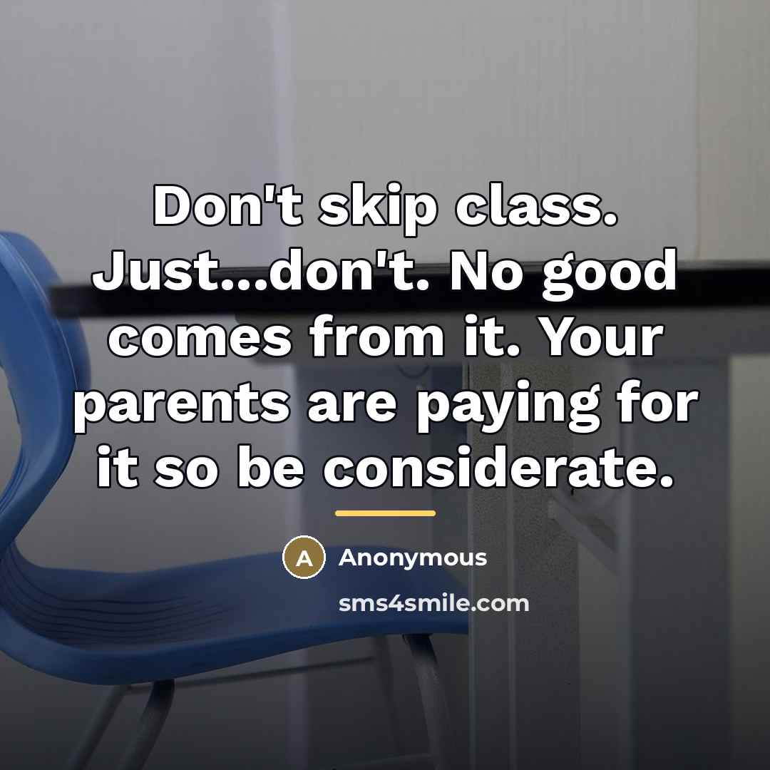 “Don't skip class. Just...don't. No good comes from it. Your…” quote by Anonymous