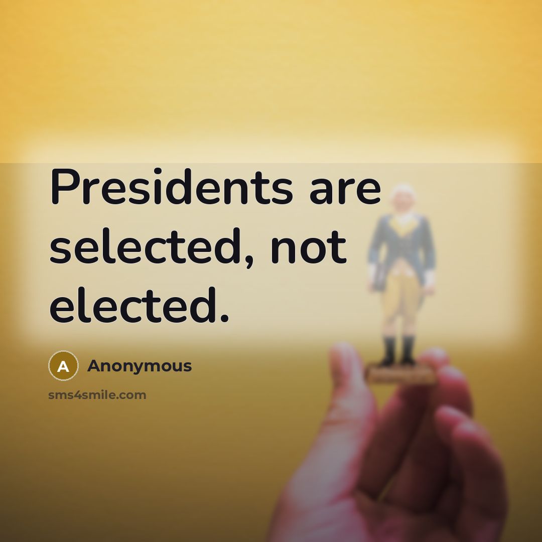 “Presidents are selected, not elected.…” quote by Anonymous