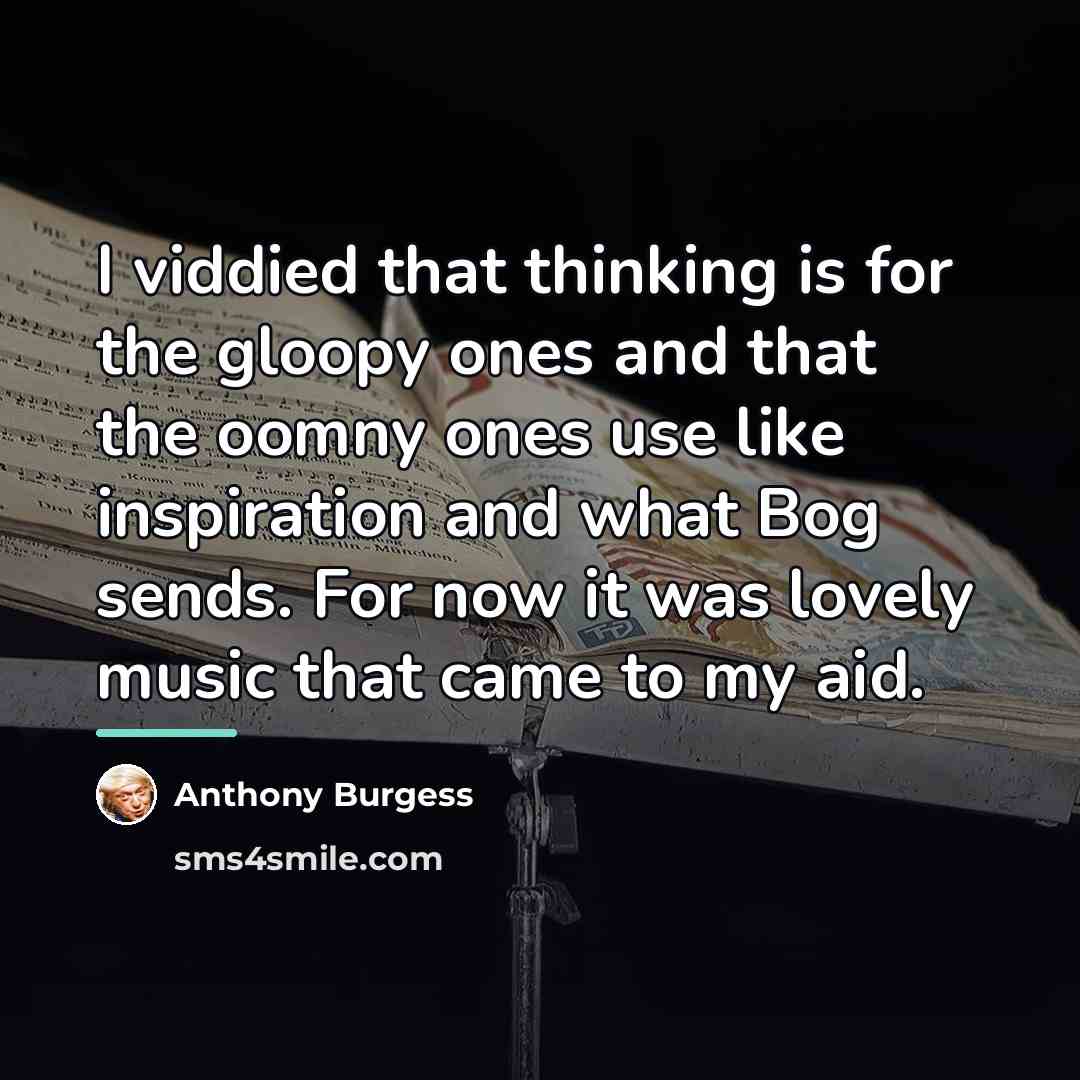 “I viddied that thinking is for the gloopy ones and…” quote by Anthony Burgess