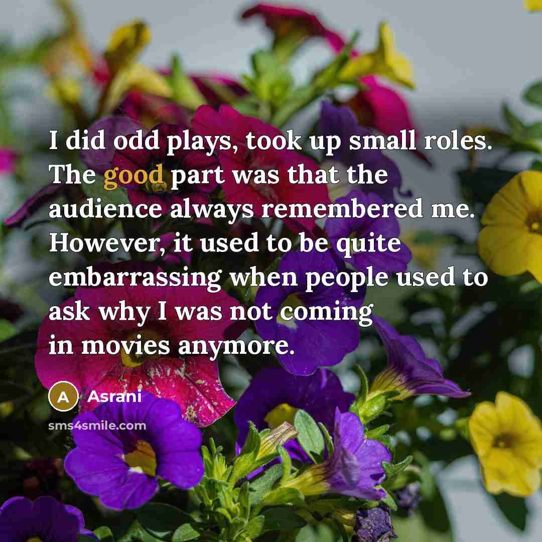 “I did odd plays, took up small roles. The good…” quote by Asrani