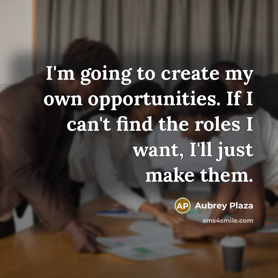 “I'm going to create my own opportunities. If I can't…” quote by Aubrey Plaza