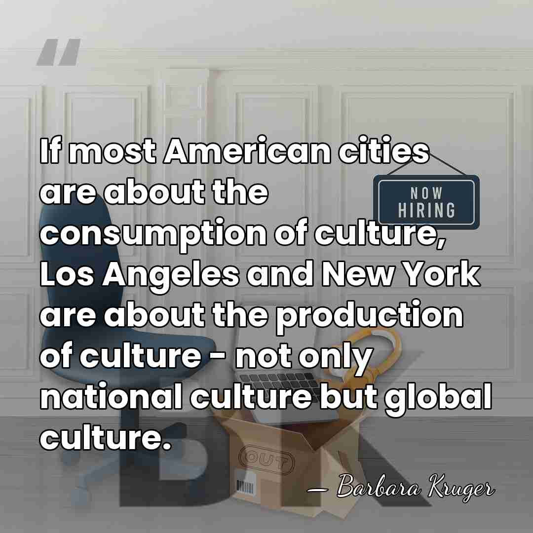 If most American cities are about the consumption of culture, Los Angeles&hellip; - Barbara Kruger