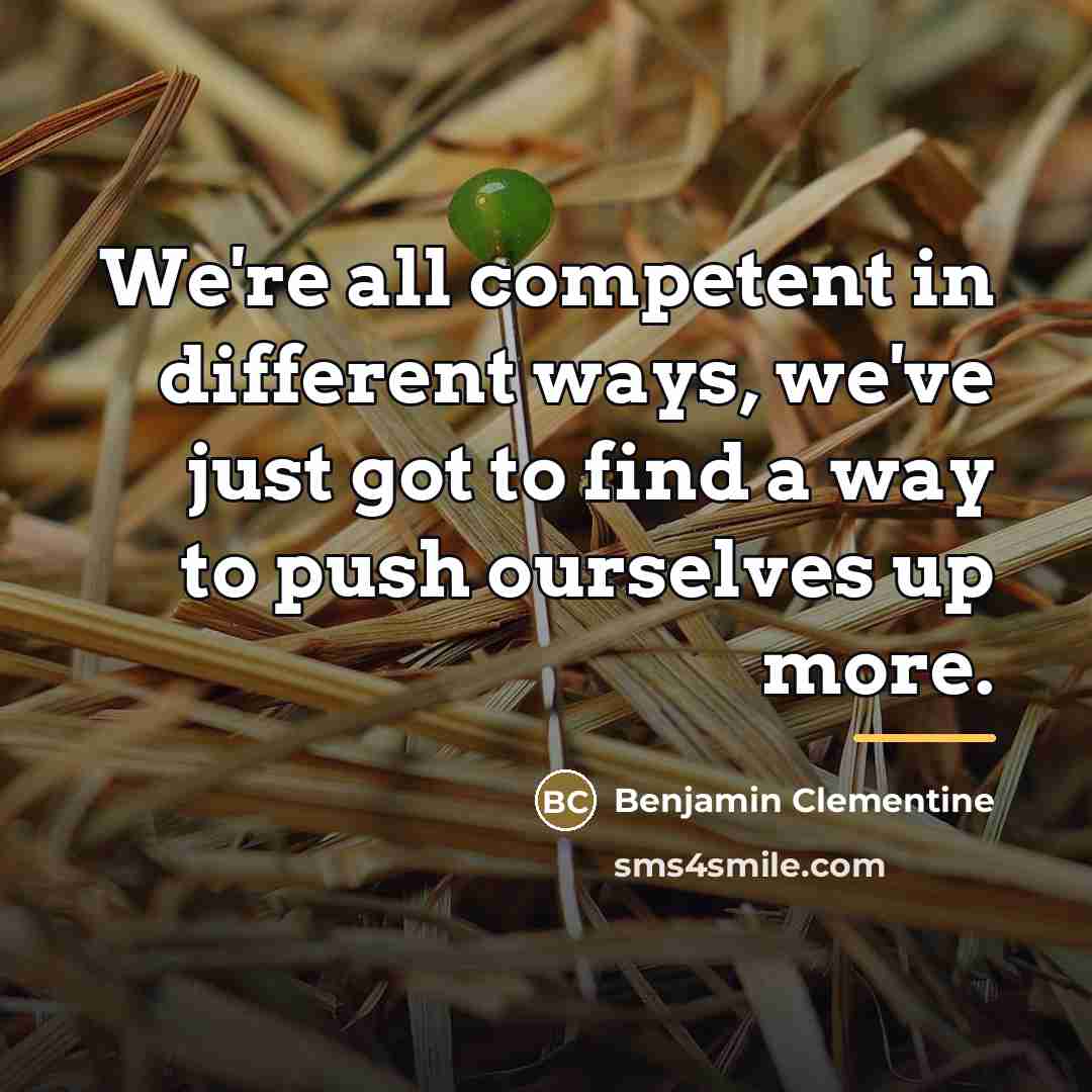 “We're all competent in different ways, we've just got to…” quote by Benjamin Clementine