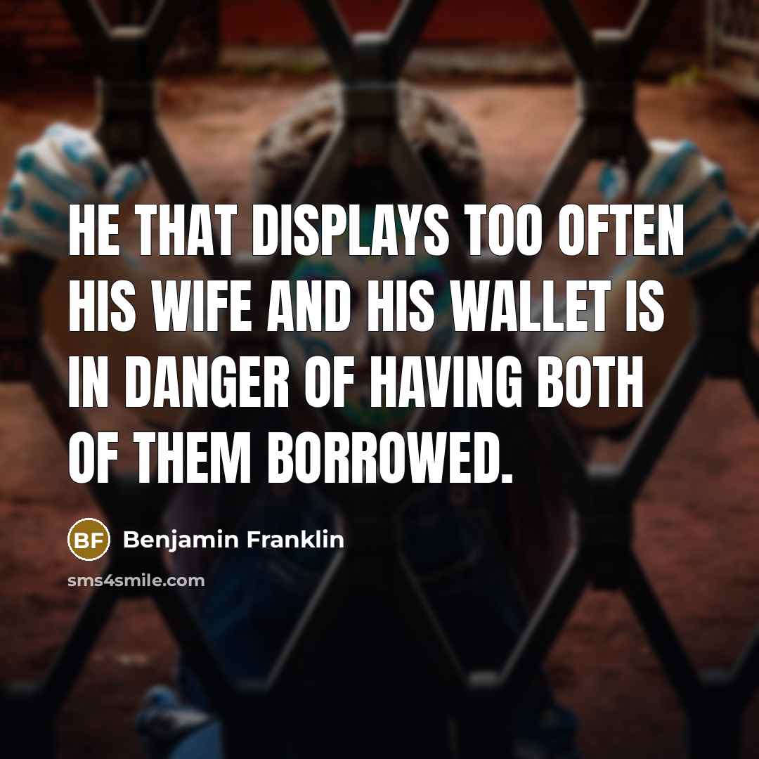 “He that displays too often his wife and his wallet is in danger of having both of them borrowed.” quote by Benjamin Franklin